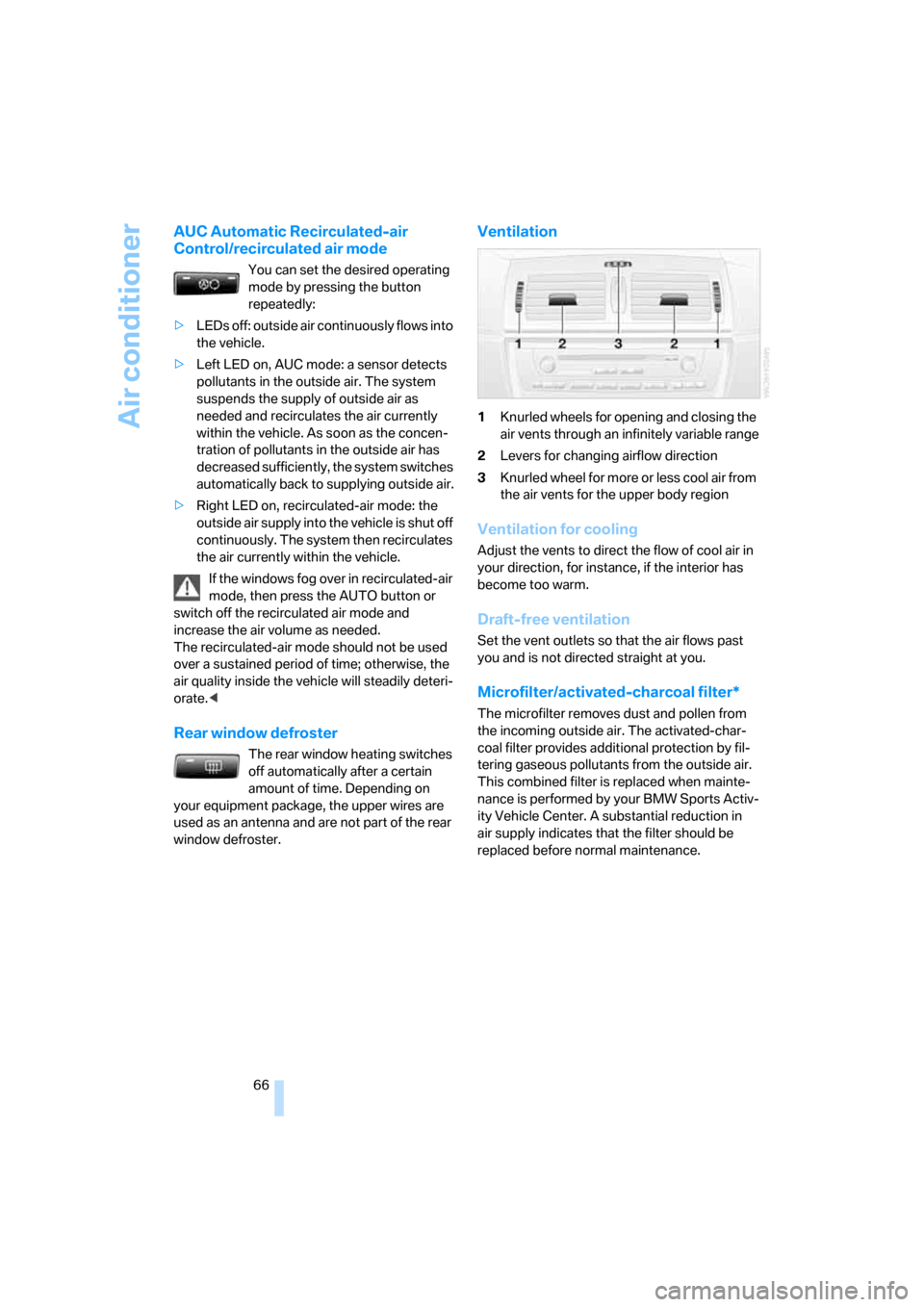 BMW X3 3.0I 2007 E83 Repair Manual Air conditioner
66
AUC Automatic Recirculated-air 
Control/recirculated air mode
You can set the desired operating 
mode by pressing the button 
repeatedly:
>LEDs off: outside air continuously flows i