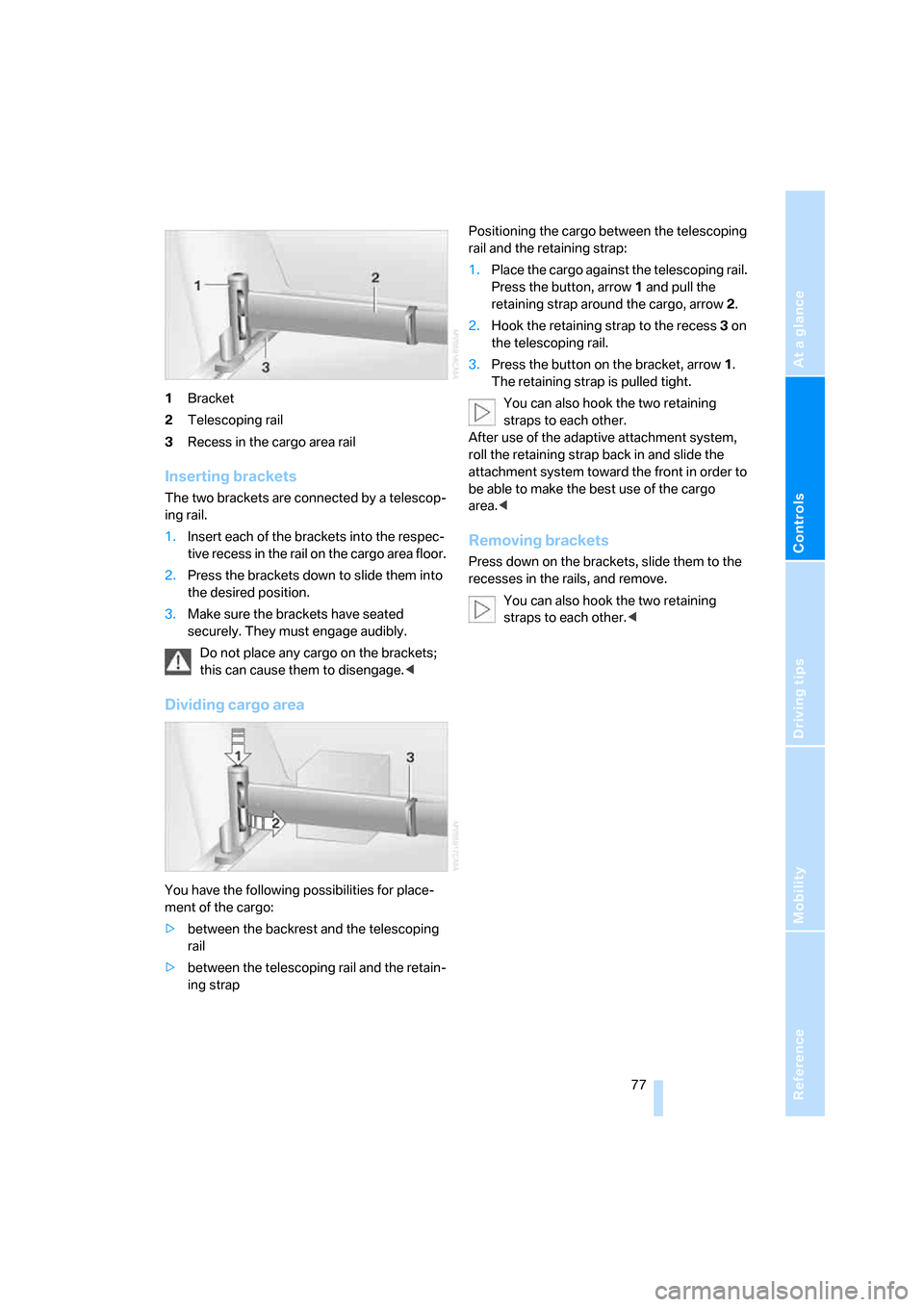 BMW X3 3.0I 2007 E83 User Guide Reference
At a glance
Controls
Driving tips
Mobility
 77
1Bracket
2Telescoping rail
3Recess in the cargo area rail
Inserting brackets
The two brackets are connected by a telescop-
ing rail.
1.Insert e