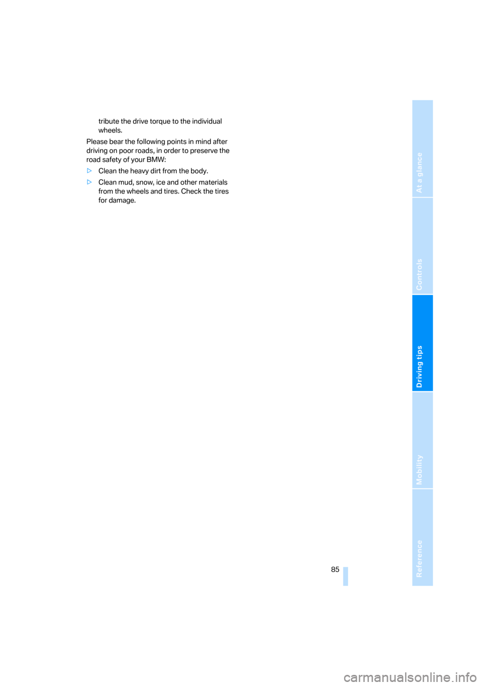 BMW X3 3.0SI 2007 E83 Owners Manual Reference
At a glance
Controls
Driving tips
Mobility
 85
tribute the drive torque to the individual 
wheels.
Please bear the following points in mind after 
driving on poor roads, in order to preserve