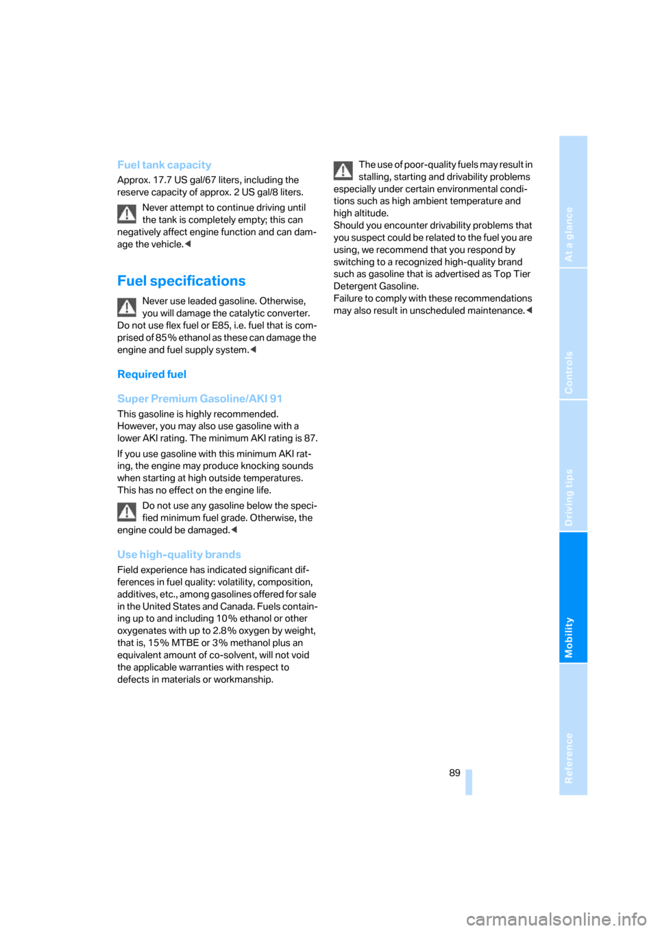 BMW X3 3.0SI 2007 E83 Owners Guide Reference
At a glance
Controls
Driving tips
Mobility
 89
Fuel tank capacity
Approx. 17.7 US gal/67 liters, including the 
reserve capacity of approx. 2 US gal/8 liters.
Never attempt to continue drivi