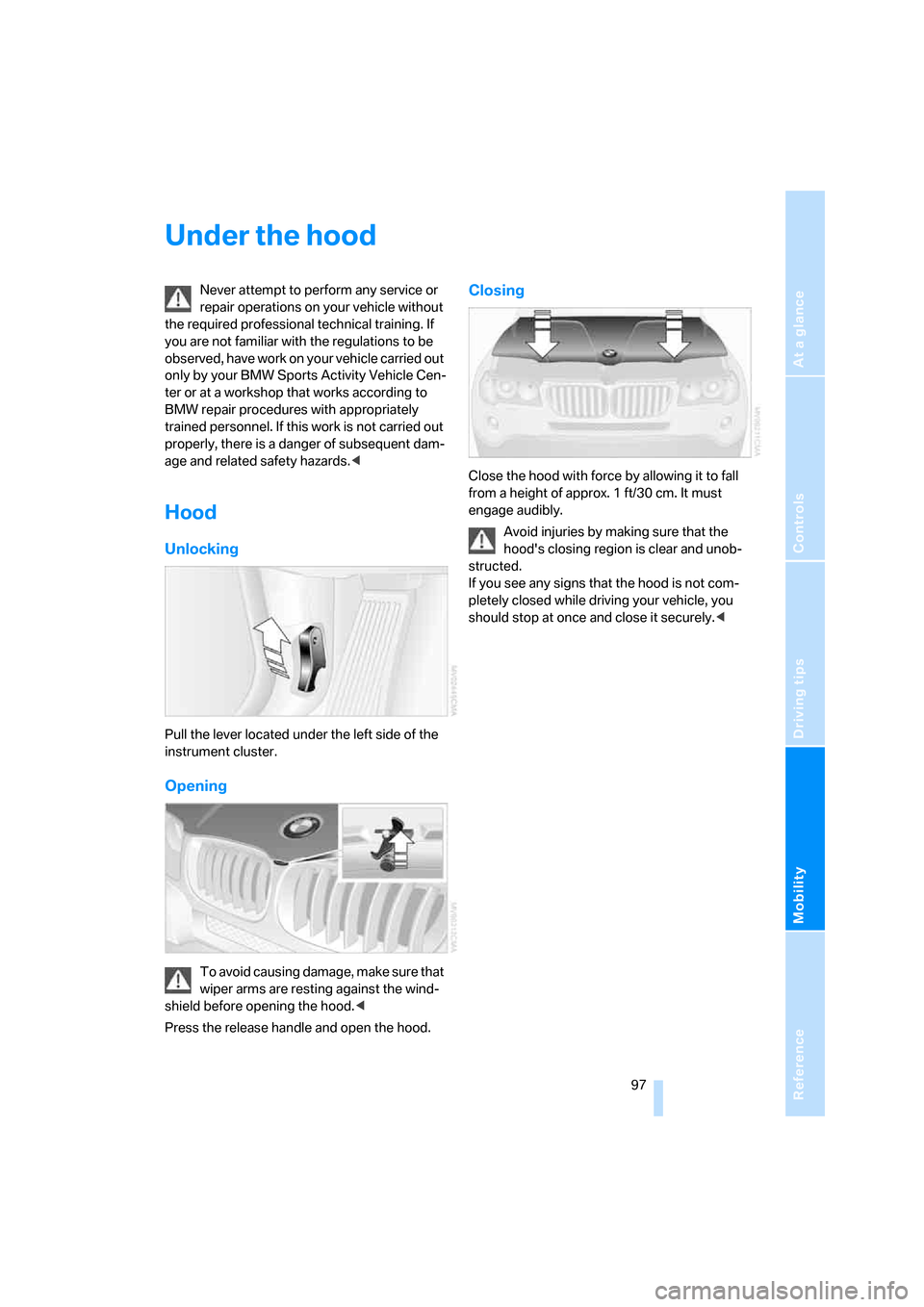 BMW X3 3.0I 2007 E83 Owners Manual Reference
At a glance
Controls
Driving tips
Mobility
 97
Under the hood
Never attempt to perform any service or 
repair operations on your vehicle without 
the required professional technical training