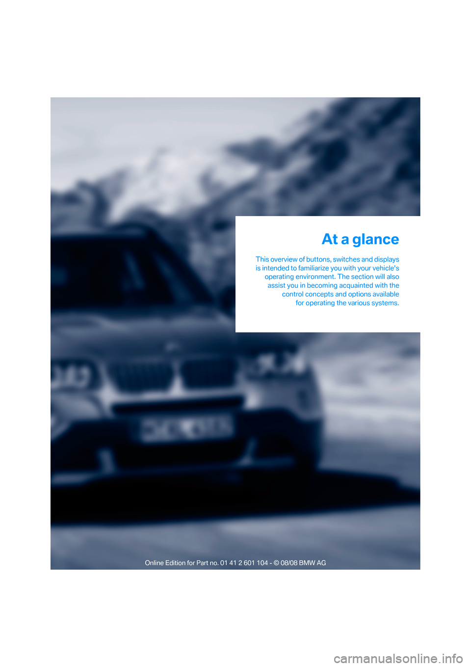 BMW X3 XDRIVE 30I 2009 E83 User Guide At a glance
This overview of buttons, switches and displays
is intended to familiarize you with your vehicles
operating environment. The section will also
assist you in becoming acquainted with the
c
