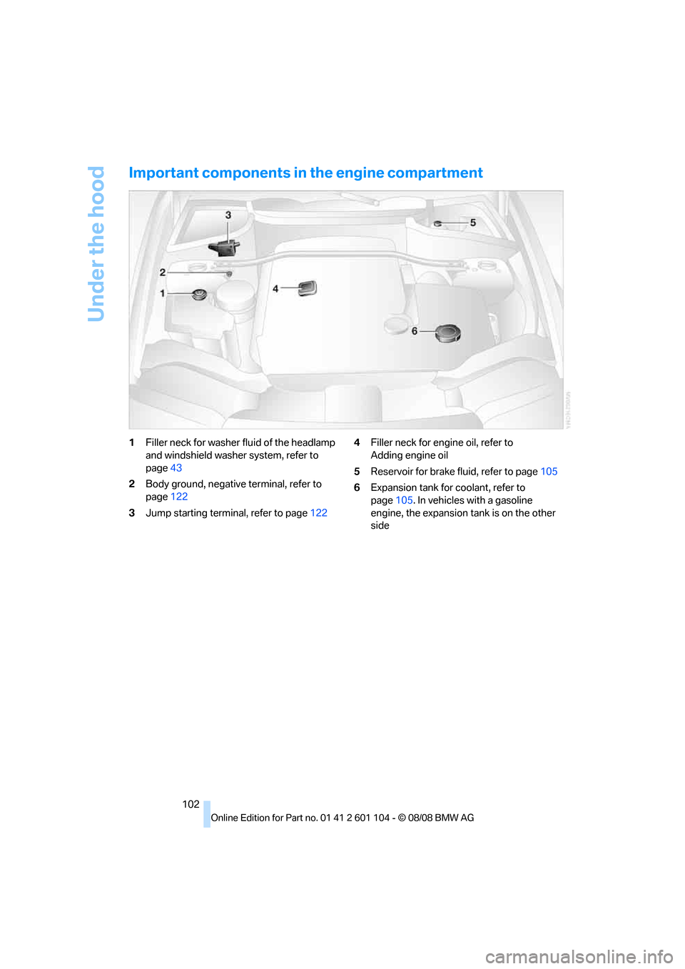 BMW X3 XDRIVE 28I 2009 E83 Owners Manual Under the hood
102
Important components in the engine compartment
1Filler neck for washer fluid of the headlamp
and windshield washer system, refer to
page43
2Body ground, negative terminal, refer t BMW X3 XDRIVE 28I 2009 E83 Owners Manual Under the hood
102
Important components in the engine compartment
1Filler neck for washer fluid of the headlamp
and windshield washer system, refer to
page43
2Body ground, negative terminal, refer t
