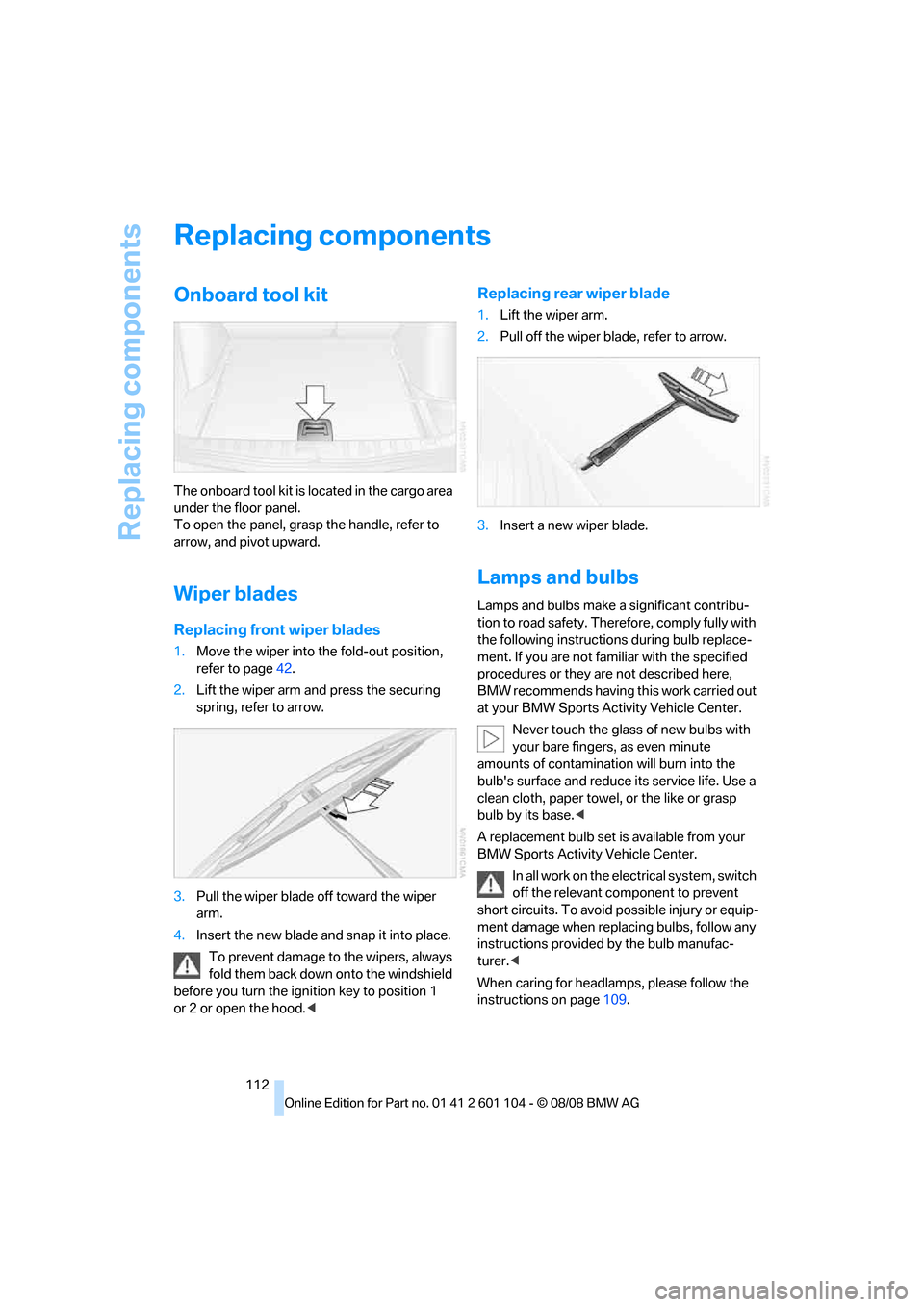 BMW X3 XDRIVE 28I 2009 E83 Owners Manual Replacing components
112
Replacing components
Onboard tool kit
The onboard tool kit is located in the cargo area 
under the floor panel.
To open the panel, grasp the handle, refer to 
arrow, and pivot