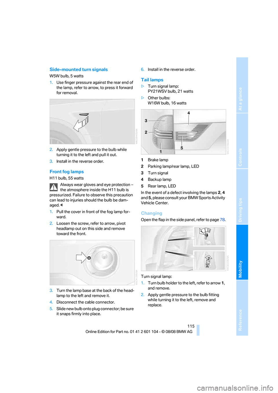 BMW X3 XDRIVE 30I 2009 E83 Owners Manual Reference
At a glance
Controls
Driving tips
Mobility
 115
Side-mounted turn signals
W5W bulb, 5 watts
1.Use finger pressure against the rear end of 
the lamp, refer to arrow, to press it forward 
for 