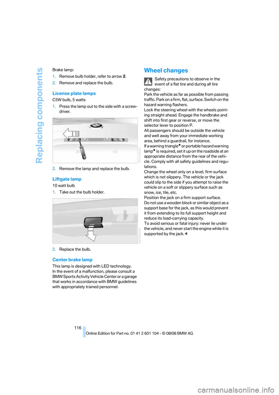 BMW X3 XDRIVE 28I 2009 E83 Owners Manual Replacing components
116 Brake lamp:
1.Remove bulb holder, refer to arrow 2.
2.Remove and replace the bulb.
License plate lamps
C5W bulb, 5 watts
1.Press the lamp out to the side with a screw-
driver. BMW X3 XDRIVE 28I 2009 E83 Owners Manual Replacing components
116 Brake lamp:
1.Remove bulb holder, refer to arrow 2.
2.Remove and replace the bulb.
License plate lamps
C5W bulb, 5 watts
1.Press the lamp out to the side with a screw-
driver.