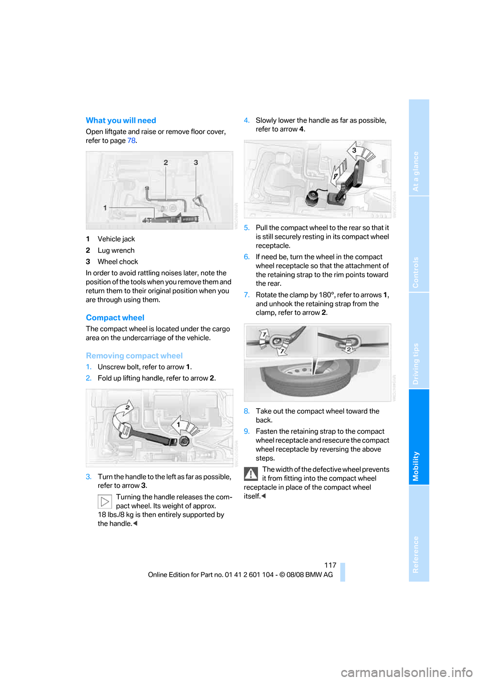 BMW X3 XDRIVE 30I 2009 E83 Owners Manual Reference
At a glance
Controls
Driving tips
Mobility
 117
What you will need
Open liftgate and raise or remove floor cover, 
refer to page78.
1Vehicle jack
2Lug wrench
3Wheel chock
In order to avoid r