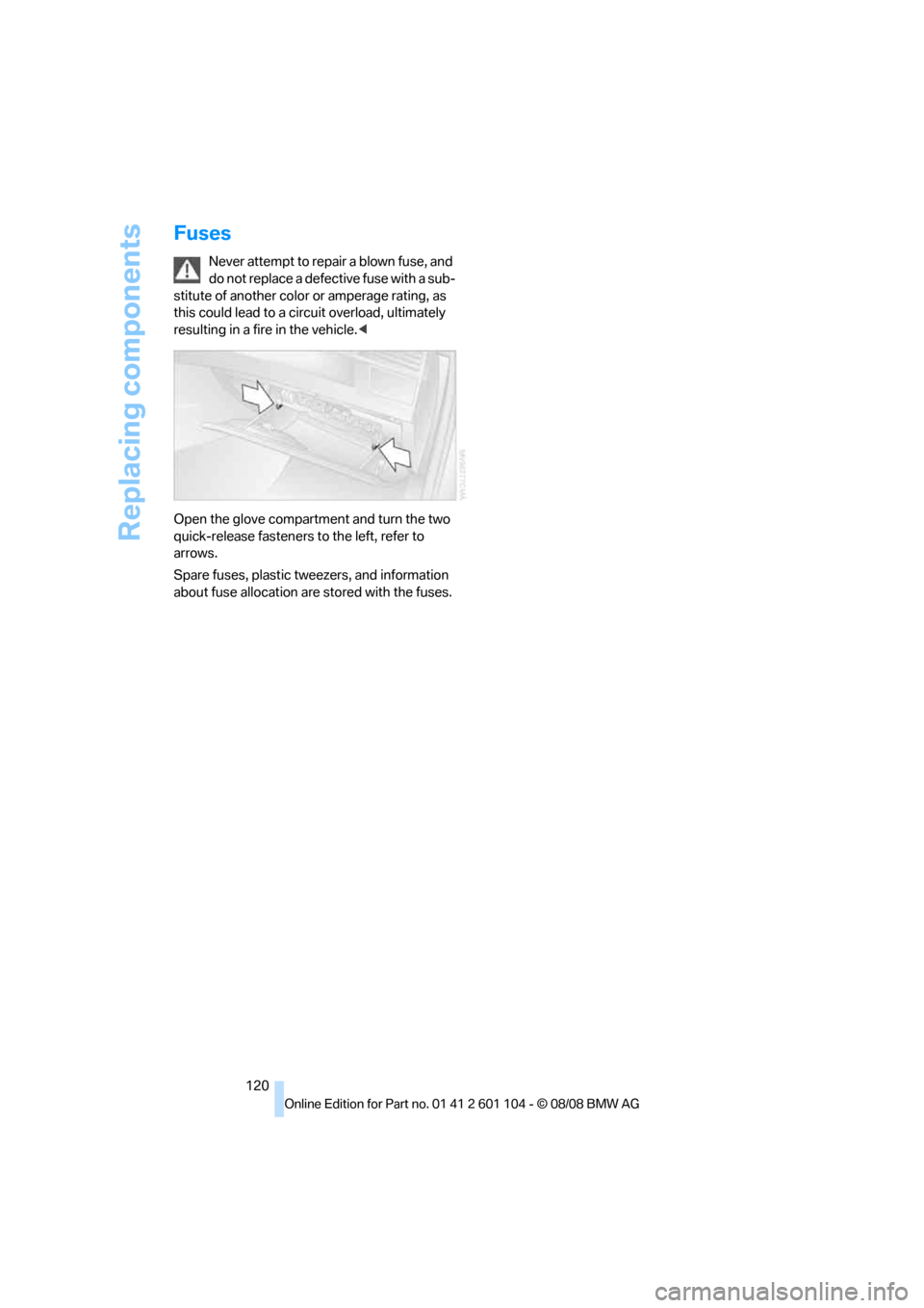 BMW X3 XDRIVE 28I 2009 E83 Owners Manual Replacing components
120
Fuses
Never attempt to repair a blown fuse, and
do not replace a defective fuse with a sub-
stitute of another color or amperage rating, as
this could lead to a circuit over BMW X3 XDRIVE 28I 2009 E83 Owners Manual Replacing components
120
Fuses
Never attempt to repair a blown fuse, and
do not replace a defective fuse with a sub-
stitute of another color or amperage rating, as
this could lead to a circuit over