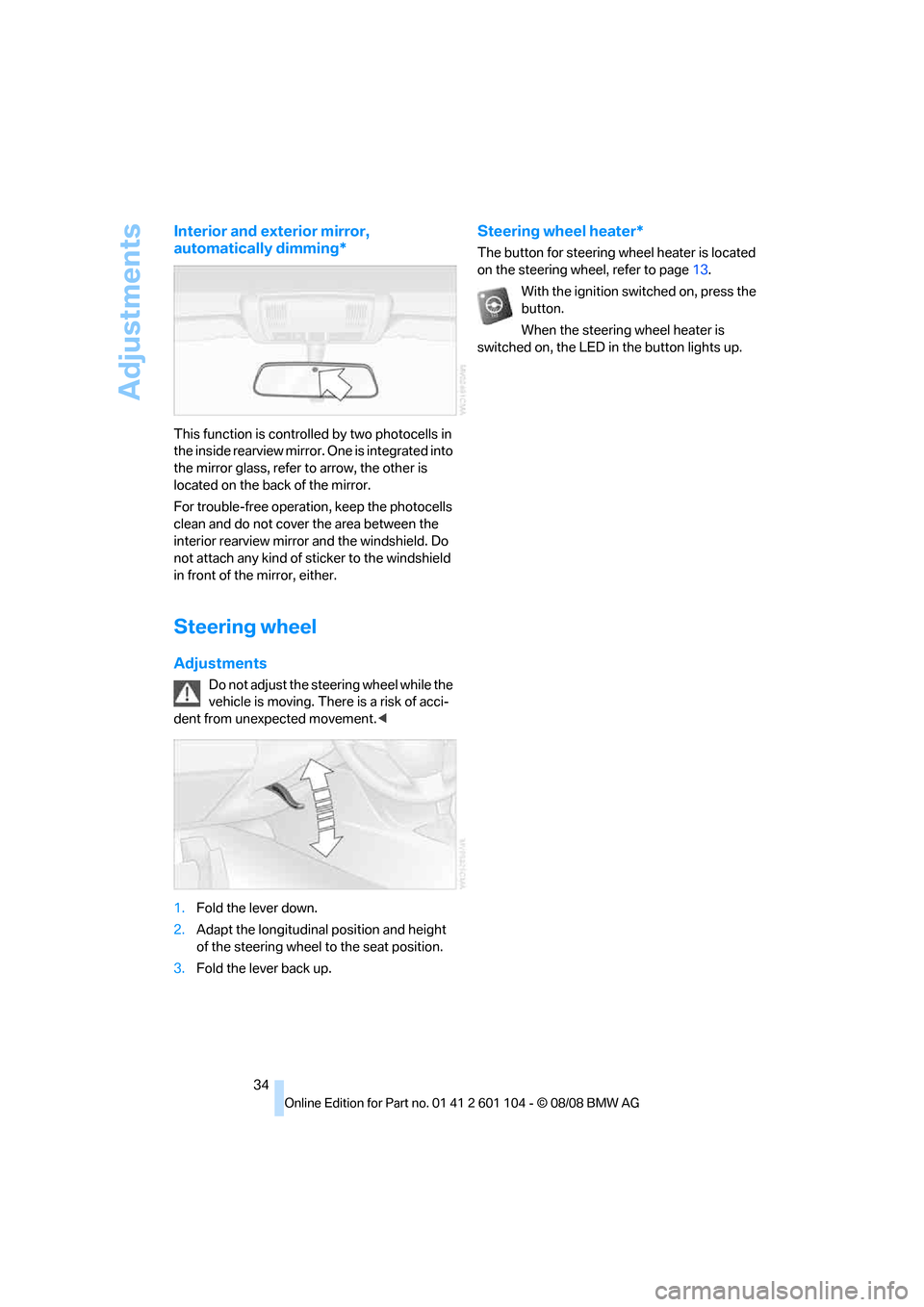 BMW X3 XDRIVE 30I 2009 E83 Owners Manual Adjustments
34
Interior and exterior mirror, 
automatically dimming*
This function is controlled by two photocells in 
the inside rearview mirror. One is integrated into 
the mirror glass, refer to ar