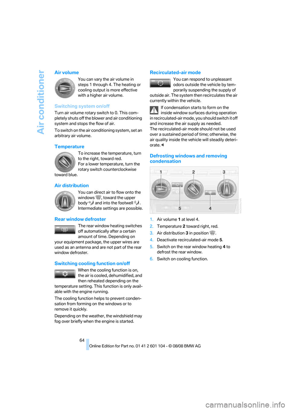 BMW X3 XDRIVE 30I 2009 E83 Repair Manual Air conditioner
64
Air volume
You can vary the air volume in 
steps 1 through 4. The heating or 
cooling output is more effective 
with a higher air volume.
Switching system on/off
Turn air volume rot