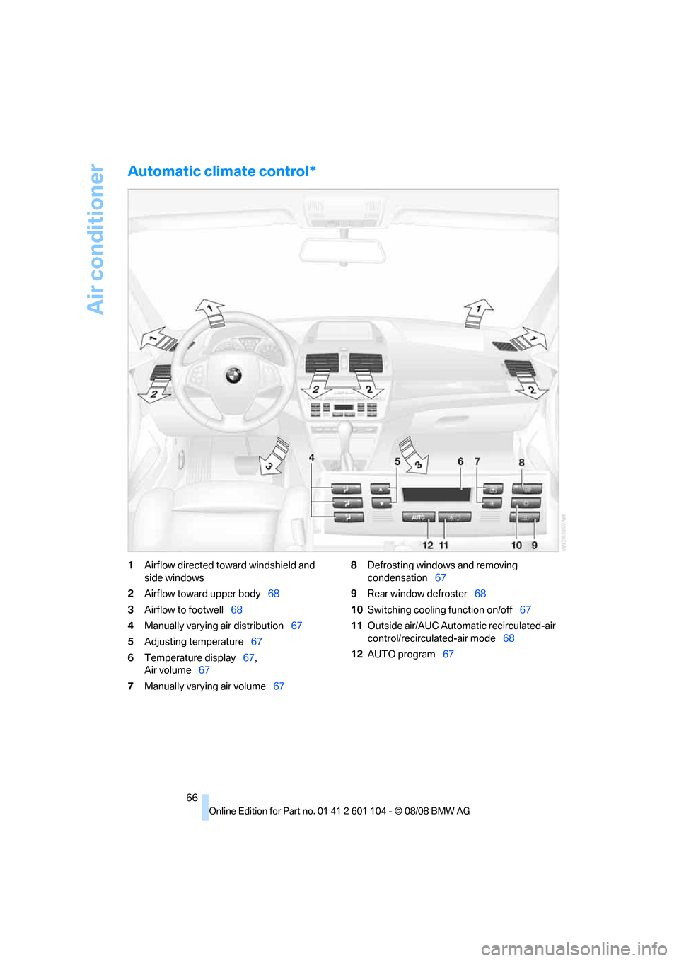 BMW X3 XDRIVE 28I 2009 E83 Repair Manual Air conditioner
66
Automatic climate control*
1Airflow directed toward windshield and
side windows
2Airflow toward upper body68
3Airflow to footwell68
4Manually varying air distribution67
5Adjusting BMW X3 XDRIVE 28I 2009 E83 Repair Manual Air conditioner
66
Automatic climate control*
1Airflow directed toward windshield and
side windows
2Airflow toward upper body68
3Airflow to footwell68
4Manually varying air distribution67
5Adjusting