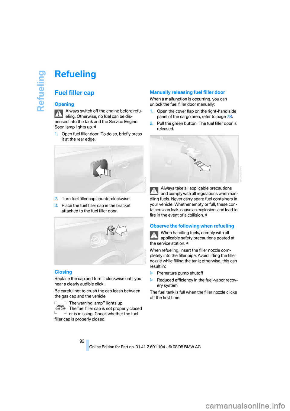 BMW X3 XDRIVE 30I 2009 E83 Owners Guide Refueling
92
Refueling
Fuel filler cap
Opening
Always switch off the engine before refu-
eling. Otherwise, no fuel can be dis-
pensed into the tank and the Service Engine 
Soon lamp lights up.<
1.Open