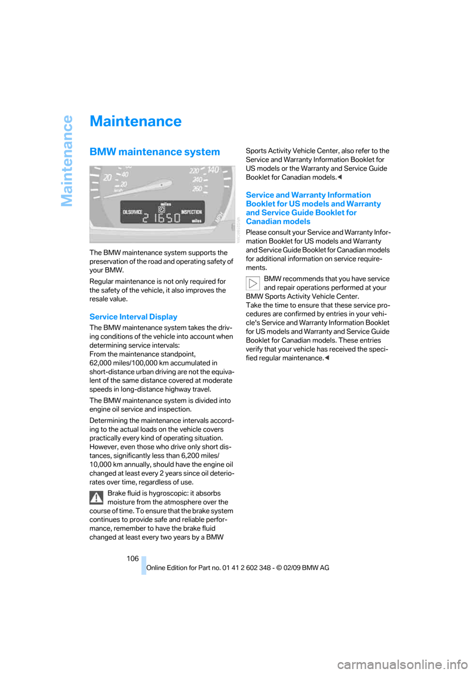 BMW X3 XDRIVE 28I 2010 E83 Owners Manual Maintenance
106
Maintenance
BMW maintenance system
The BMW maintenance system supports the 
preservation of the road and operating safety of 
your BMW.
Regular maintenance is not only required for 
th