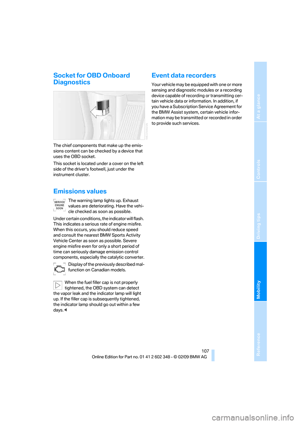 BMW X3 XDRIVE 28I 2010 E83 Owners Guide Reference
At a glance
Controls
Driving tips
Mobility
 107
Socket for OBD Onboard 
Diagnostics
The chief components that make up the emis-
sions content can be checked by a device that 
uses the OBD so