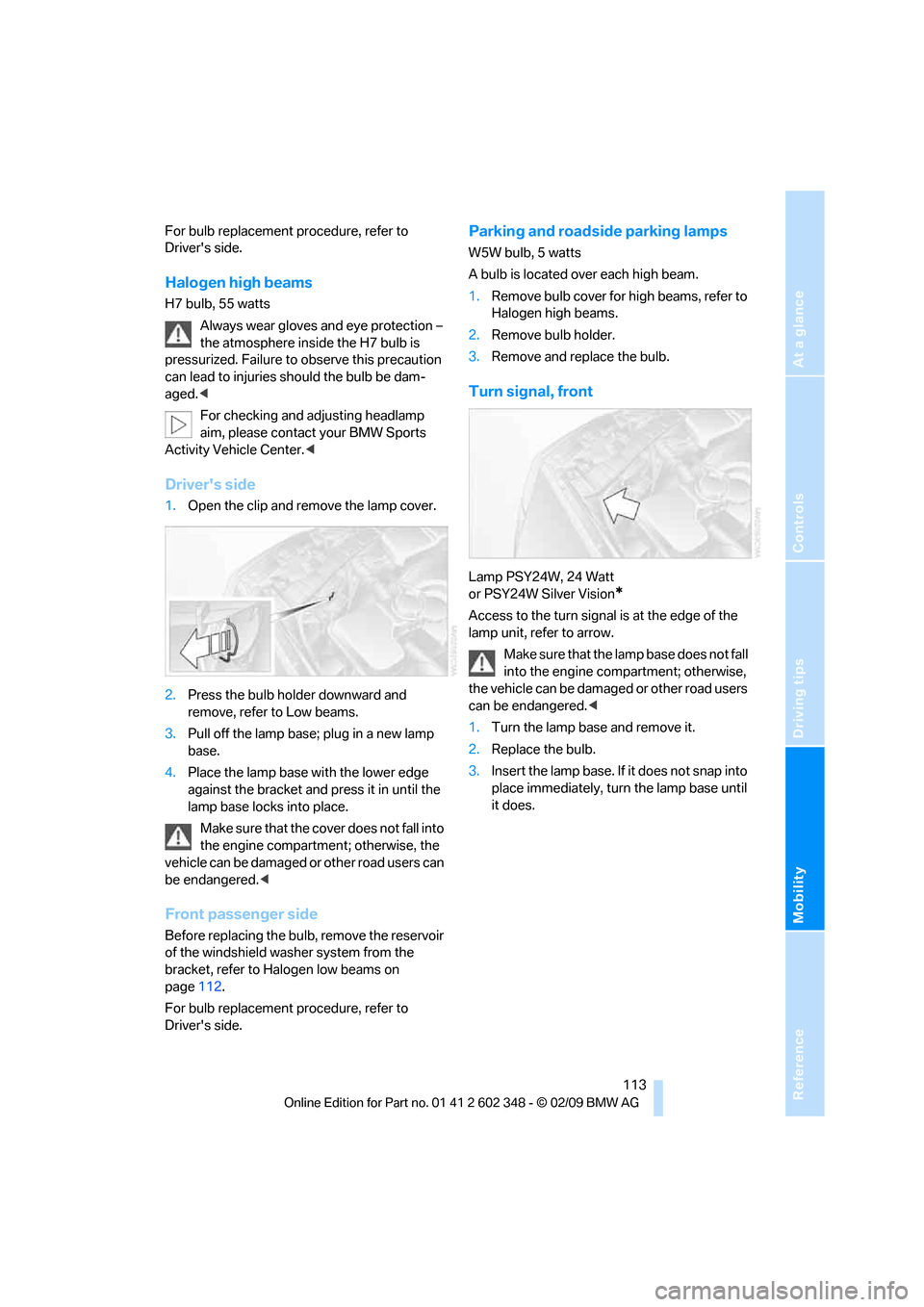 BMW X3 XDRIVE 28I 2010 E83 Owners Manual Reference
At a glance
Controls
Driving tips
Mobility
 113
For bulb replacement procedure, refer to 
Drivers side.
Halogen high beams
H7 bulb, 55 watts
Always wear gloves and eye protection – 
the a