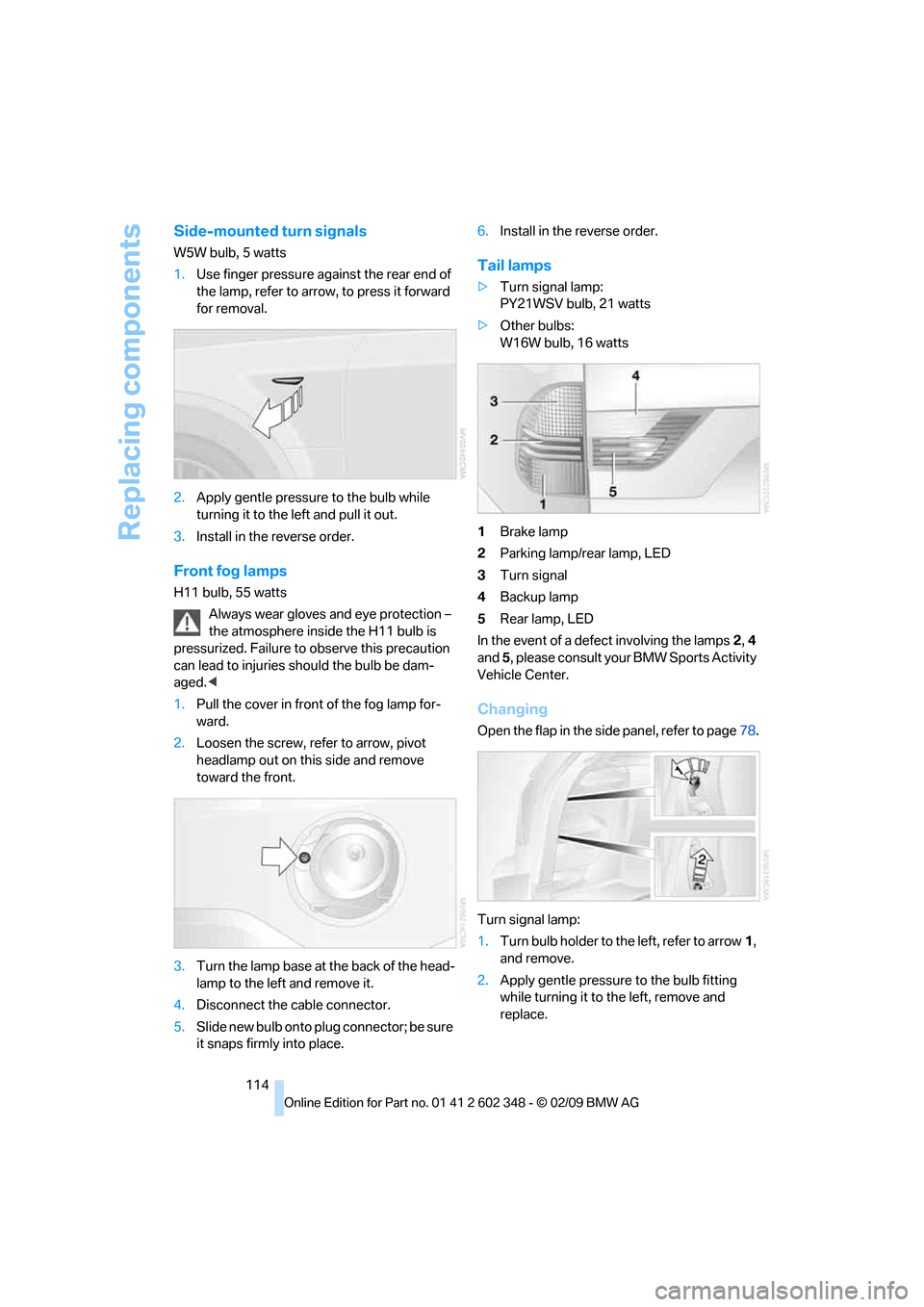 BMW X3 XDRIVE 28I 2010 E83 Owners Manual Replacing components
114
Side-mounted turn signals
W5W bulb, 5 watts
1.Use finger pressure against the rear end of
the lamp, refer to arrow, to press it forward
for removal.
2.Apply gentle pressure BMW X3 XDRIVE 28I 2010 E83 Owners Manual Replacing components
114
Side-mounted turn signals
W5W bulb, 5 watts
1.Use finger pressure against the rear end of
the lamp, refer to arrow, to press it forward
for removal.
2.Apply gentle pressure