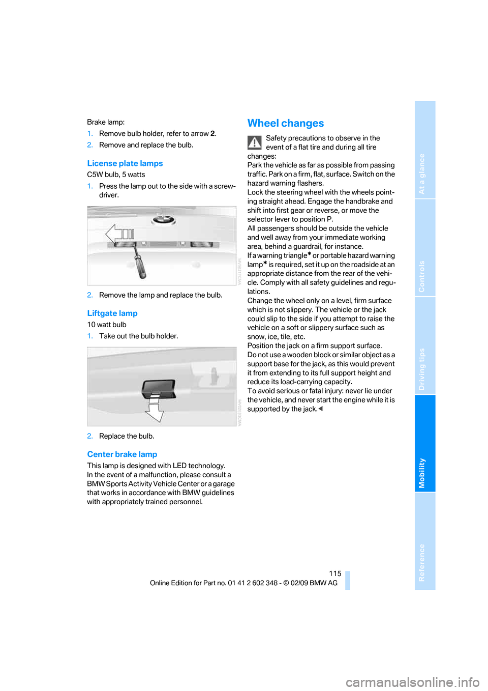 BMW X3 XDRIVE 28I 2010 E83 Owners Manual Reference
At a glance
Controls
Driving tips
Mobility
115
Brake lamp:
1.Remove bulb holder, refer to arrow 2.
2.Remove and replace the bulb.
License plate lamps
C5W bulb, 5 watts
1.Press the lamp out BMW X3 XDRIVE 28I 2010 E83 Owners Manual Reference
At a glance
Controls
Driving tips
Mobility
115
Brake lamp:
1.Remove bulb holder, refer to arrow 2.
2.Remove and replace the bulb.
License plate lamps
C5W bulb, 5 watts
1.Press the lamp out