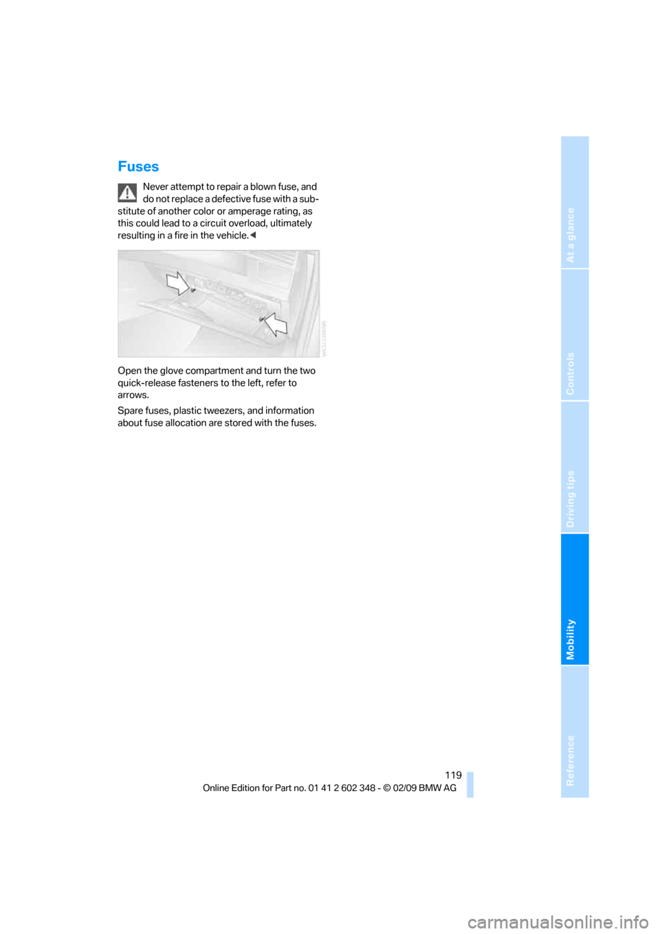 BMW X3 XDRIVE 28I 2010 E83 Owners Manual Reference
At a glance
Controls
Driving tips
Mobility
119
Fuses
Never attempt to repair a blown fuse, and
do not replace a defective fuse with a sub-
stitute of another color or amperage rating, as
BMW X3 XDRIVE 28I 2010 E83 Owners Manual Reference
At a glance
Controls
Driving tips
Mobility
119
Fuses
Never attempt to repair a blown fuse, and
do not replace a defective fuse with a sub-
stitute of another color or amperage rating, as