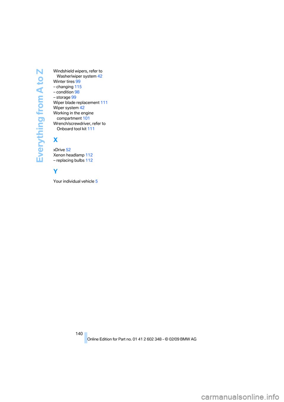 BMW X3 XDRIVE 28I 2010 E83 Owners Manual Everything from A to Z
140 Windshield wipers, refer to 
Washer/wiper system42
Winter tires99
– changing115
– condition98
– storage99
Wiper blade replacement111
Wiper system42
Working in the engi