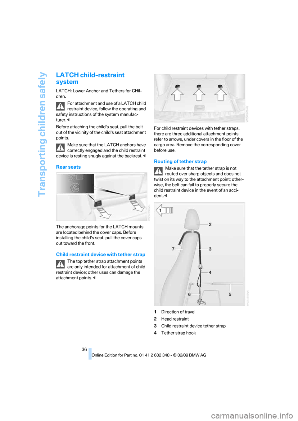 BMW X3 XDRIVE 30I 2010 E83 Owners Manual Transporting children safely
36
LATCH child-restraint 
system
LATCH: Lower Anchor and Tethers for CHil-
dren.
For attachment and use of a LATCH child 
restraint device, follow the operating and 
safet