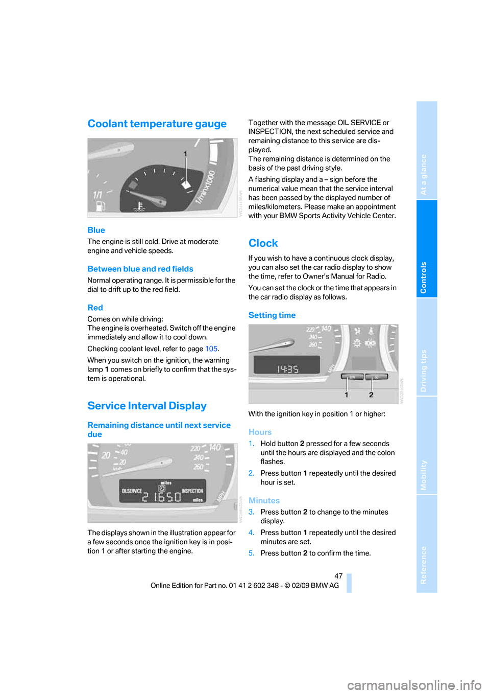 BMW X3 XDRIVE 28I 2010 E83 Service Manual Reference
At a glance
Controls
Driving tips
Mobility
47
Coolant temperature gauge
Blue
The engine is still cold. Drive at moderate
engine and vehicle speeds.
Between blue and red fields
Normal opera BMW X3 XDRIVE 28I 2010 E83 Service Manual Reference
At a glance
Controls
Driving tips
Mobility
47
Coolant temperature gauge
Blue
The engine is still cold. Drive at moderate
engine and vehicle speeds.
Between blue and red fields
Normal opera