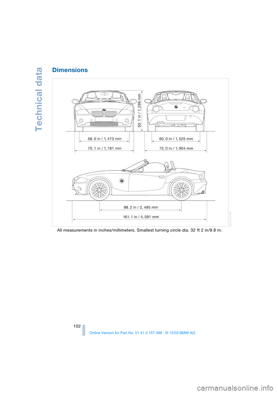 BMW Z4 ROADSTER 2.5I 2004 E85 Owners Manual Technical data
102
Dimensions
All measurements in inches/millimeters. Smallest turning circle dia. 32 ft 2 in/9.8 m. BMW Z4 ROADSTER 2.5I 2004 E85 Owners Manual Technical data
102
Dimensions
All measurements in inches/millimeters. Smallest turning circle dia. 32 ft 2 in/9.8 m.