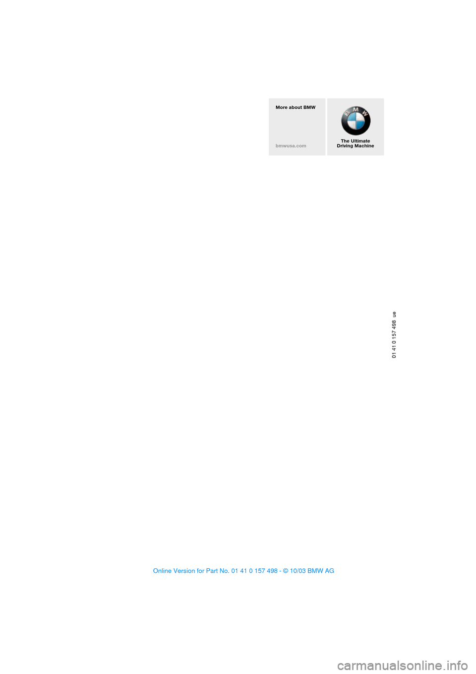 BMW Z4 ROADSTER 2.5I 2004 E85 Owners Manual 01 41 0 157 498 ue
The Ultimate
Driving Machine More about BMW
bmwusa.com BMW Z4 ROADSTER 2.5I 2004 E85 Owners Manual 01 41 0 157 498 ue
The Ultimate
Driving Machine More about BMW
bmwusa.com