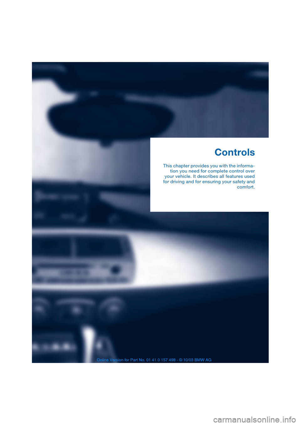 BMW Z4 ROADSTER 2.5I 2004 E85 User Guide Controls
This chapter provides you with the informa-
tion you need for complete control over
your vehicle. It describes all features used
for driving and for ensuring your safety and
comfort. BMW Z4 ROADSTER 2.5I 2004 E85 User Guide Controls
This chapter provides you with the informa-
tion you need for complete control over
your vehicle. It describes all features used
for driving and for ensuring your safety and
comfort.