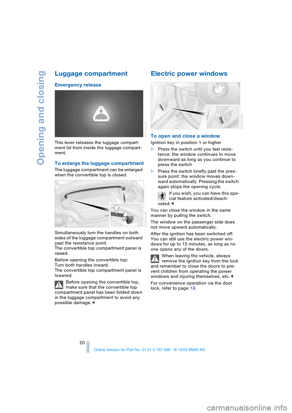 BMW Z4 ROADSTER 2.5I 2004 E85 Owners Guide Opening and closing
20
Luggage compartment
Emergency release
This lever releases the luggage compart-
ment lid from inside the luggage compart-
ment.
To enlarge the luggage compartment
The luggage c BMW Z4 ROADSTER 2.5I 2004 E85 Owners Guide Opening and closing
20
Luggage compartment
Emergency release
This lever releases the luggage compart-
ment lid from inside the luggage compart-
ment.
To enlarge the luggage compartment
The luggage c