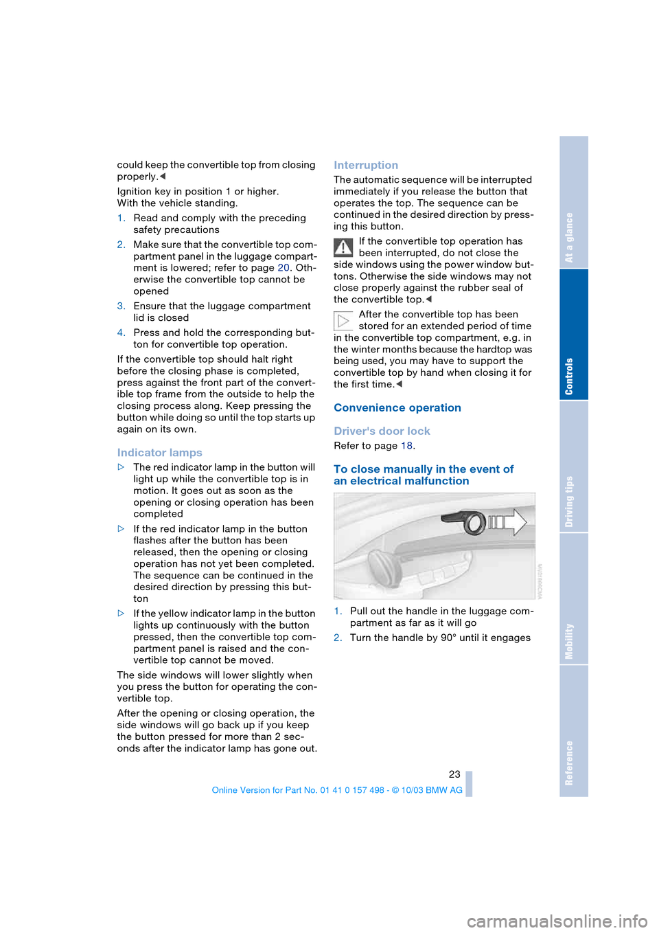 BMW Z4 ROADSTER 2.5I 2004 E85 Owners Guide Reference
At a glance
Controls
Driving tips
Mobility
23
could keep the convertible top from closing
properly.<
Ignition key in position 1 or higher.
With the vehicle standing.
1.Read and comply wit BMW Z4 ROADSTER 2.5I 2004 E85 Owners Guide Reference
At a glance
Controls
Driving tips
Mobility
23
could keep the convertible top from closing
properly.<
Ignition key in position 1 or higher.
With the vehicle standing.
1.Read and comply wit