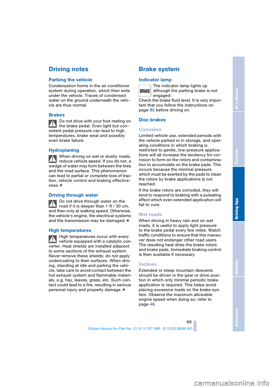 BMW Z4 ROADSTER 2.5I 2004 E85 Manual PDF Reference
At a glance
Controls
Driving tips
Mobility
69
Driving notes
Parking the vehicle
Condensation forms in the air conditioner
system during operation, which then exits
under the vehicle. Tra BMW Z4 ROADSTER 2.5I 2004 E85 Manual PDF Reference
At a glance
Controls
Driving tips
Mobility
69
Driving notes
Parking the vehicle
Condensation forms in the air conditioner
system during operation, which then exits
under the vehicle. Tra