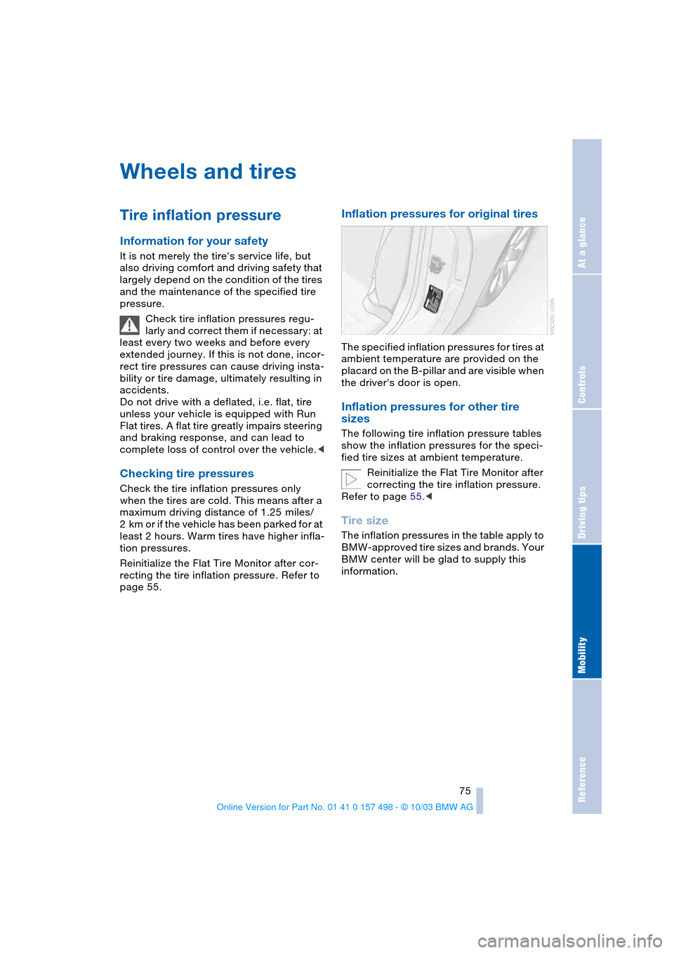BMW Z4 ROADSTER 2.5I 2004 E85 Owners Manual Reference
At a glance
Controls
Driving tips
Mobility
 75
Wheels and tires
Tire inflation pressure 
Information for your safety
It is not merely the tires service life, but 
also driving comfort and d