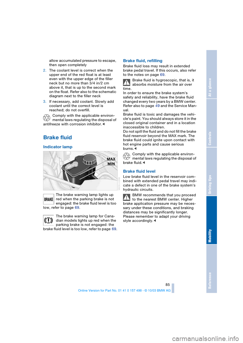 BMW Z4 ROADSTER 3.0I 2004 E85 Owners Manual Reference
At a glance
Controls
Driving tips
Mobility
 85
allow accumulated pressure to escape, 
then open completely
2.The coolant level is correct when the 
upper end of the red float is at least 
ev