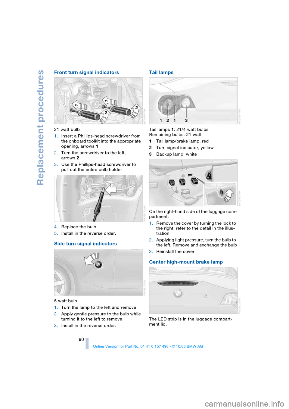BMW Z4 ROADSTER 2.5I 2004 E85 Owners Manual Replacement procedures
90
Front turn signal indicators
21 watt bulb
1.Insert a Phillips-head screwdriver from
the onboard toolkit into the appropriate
opening, arrows 1
2.Turn the screwdriver to the BMW Z4 ROADSTER 2.5I 2004 E85 Owners Manual Replacement procedures
90
Front turn signal indicators
21 watt bulb
1.Insert a Phillips-head screwdriver from
the onboard toolkit into the appropriate
opening, arrows 1
2.Turn the screwdriver to the