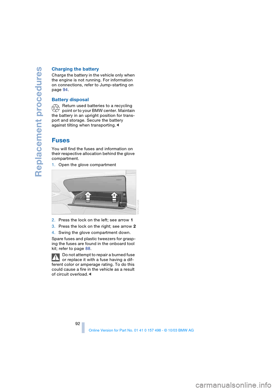 BMW Z4 ROADSTER 2.5I 2004 E85 Owners Manual Replacement procedures
92
Charging the battery
Charge the battery in the vehicle only when
the engine is not running. For information
on connections, refer to Jump-starting on
page 94.
Battery dis BMW Z4 ROADSTER 2.5I 2004 E85 Owners Manual Replacement procedures
92
Charging the battery
Charge the battery in the vehicle only when
the engine is not running. For information
on connections, refer to Jump-starting on
page 94.
Battery dis