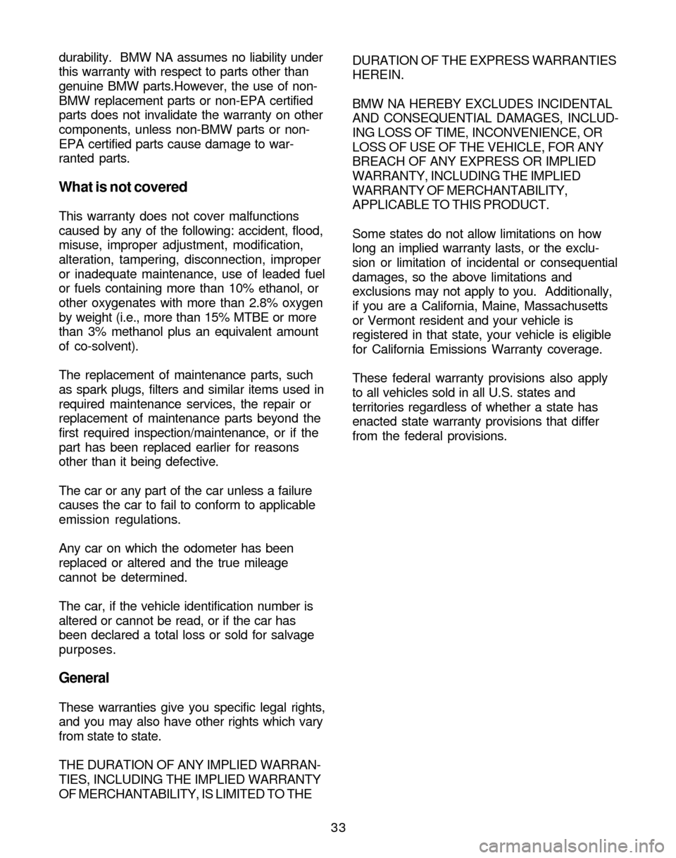 BMW Z4 ROADSTER 2005 E85 Service and warranty information 33 durability. BMW NA assumes no liability under
this warranty with respect to parts other than
genuine BMW parts.However, the use of non-
BMW replacement parts or non-EPA certified
parts does not in BMW Z4 ROADSTER 2005 E85 Service and warranty information 33 durability. BMW NA assumes no liability under
this warranty with respect to parts other than
genuine BMW parts.However, the use of non-
BMW replacement parts or non-EPA certified
parts does not in
