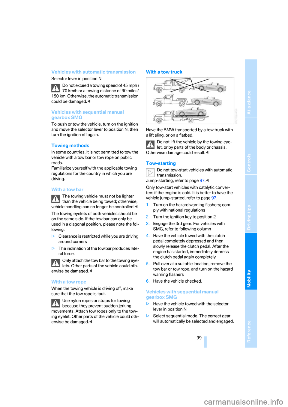 BMW Z4 ROADSTER 2.5I 2005 E85 User Guide Reference
At a glance
Controls
Driving tips
Mobility
 99
Vehicles with automatic transmission
Selector lever in position N.
Do not exceed a towing speed of 45 mph /
70 km/h or a towing distance of 90 