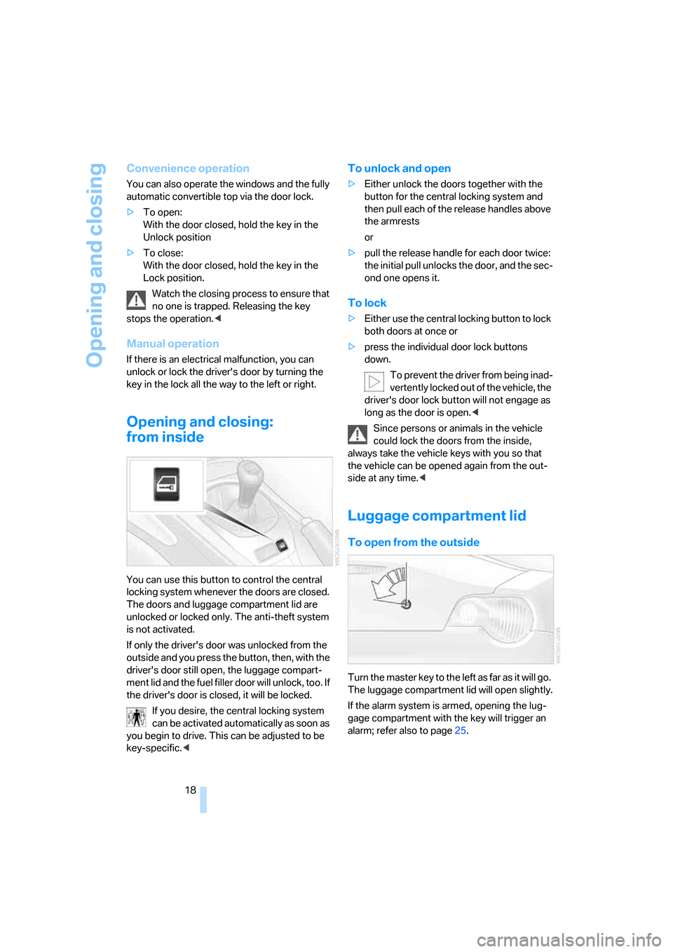 BMW Z4 ROADSTER 2.5I 2005 E85 Owners Manual Opening and closing
18
Convenience operation
You can also operate the windows and the fully 
automatic convertible top via the door lock.
>To open: 
With the door closed, hold the key in the 
Unlock p
