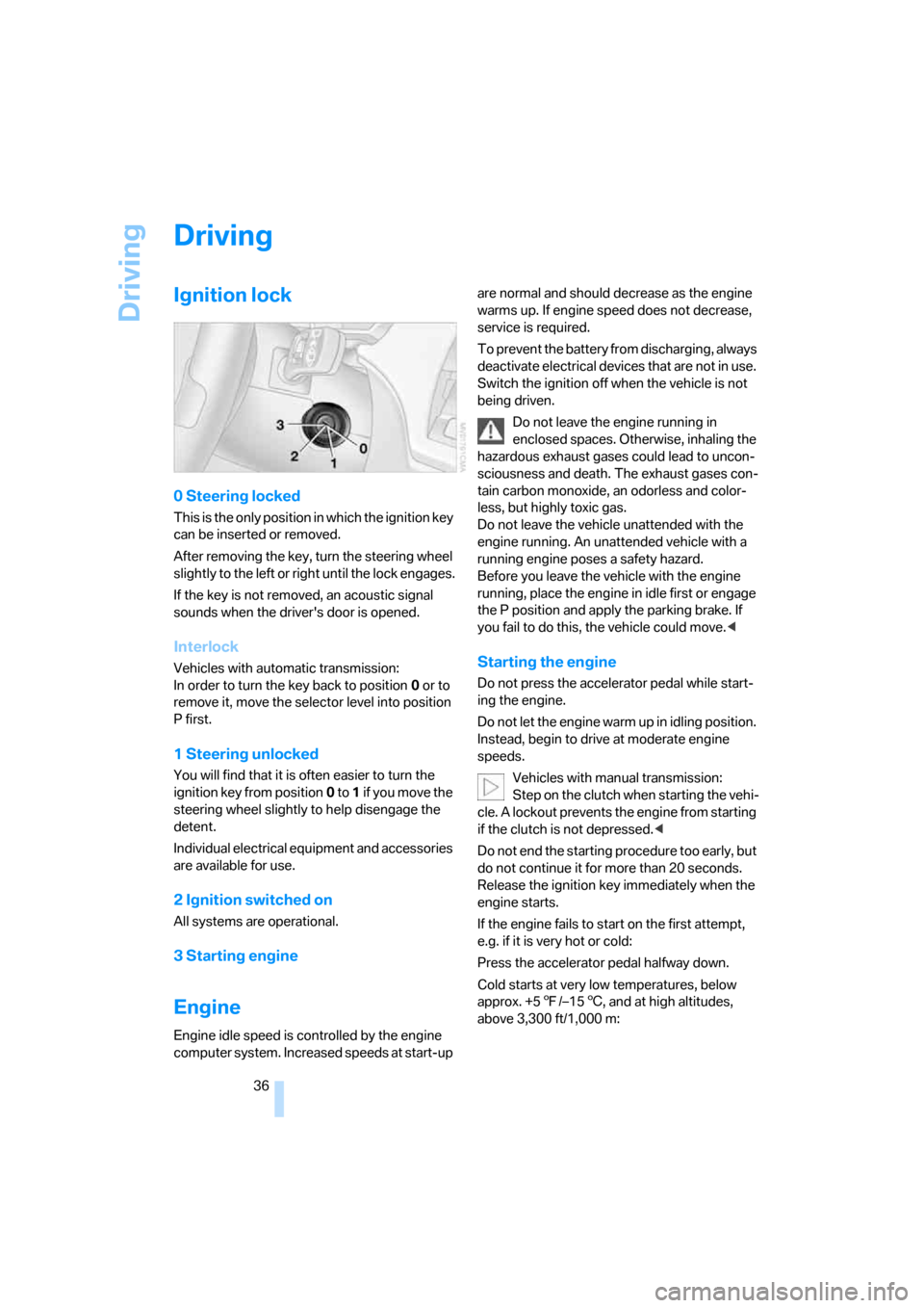 BMW Z4 ROADSTER 2.5I 2005 E85 Owners Guide Driving
36
Driving
Ignition lock 
0 Steering locked 
This is the only position in which the ignition key 
can be inserted or removed.
After removing the key, turn the steering wheel 
slightly to the l