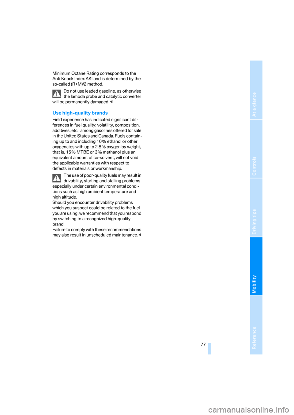 BMW Z4 ROADSTER 3.0I 2005 E85 Owners Manual Reference
At a glance
Controls
Driving tips
Mobility
 77
Minimum Octane Rating corresponds to the 
Anti Knock Index AKI and is determined by the 
so-called (R+M)/2 method.
Do not use leaded gasoline, 