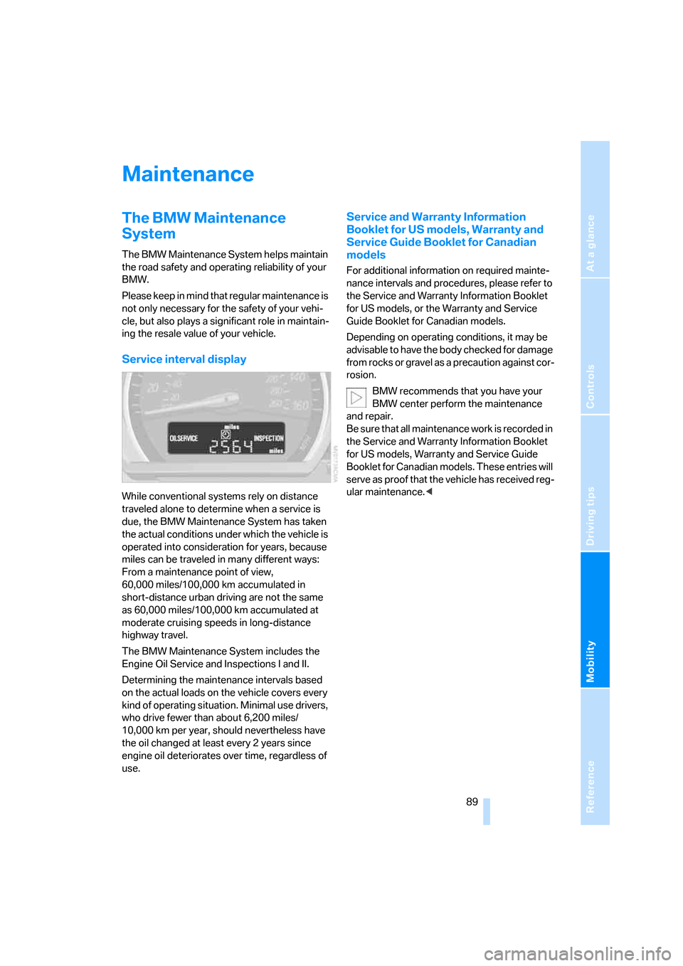 BMW Z4 ROADSTER 2.5I 2005 E85 Owners Manual Reference
At a glance
Controls
Driving tips
Mobility
 89
Maintenance
The BMW Maintenance 
System 
The BMW Maintenance System helps maintain 
the road safety and operating reliability of your 
BMW.
Ple