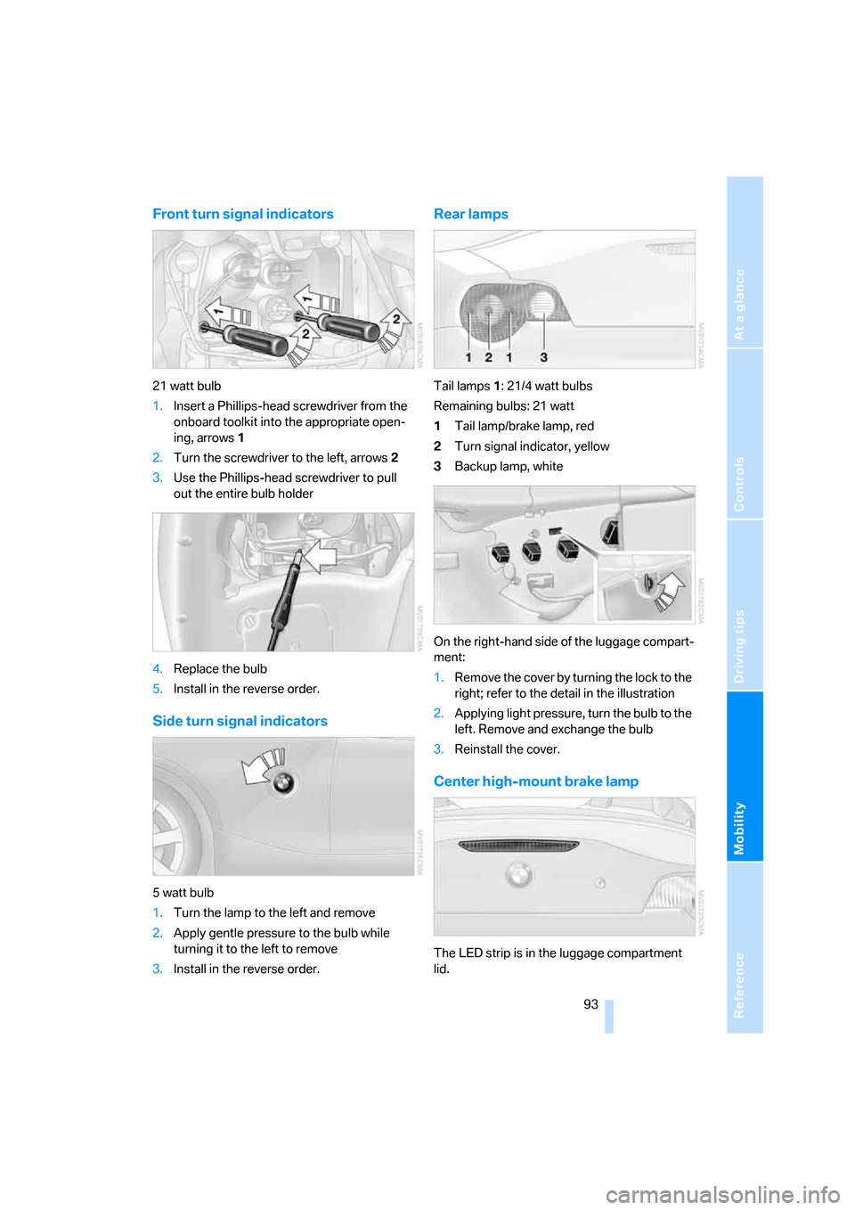 BMW Z4 ROADSTER 3.0I 2005 E85 Owners Manual Reference
At a glance
Controls
Driving tips
Mobility
 93
Front turn signal indicators
21 watt bulb
1.Insert a Phillips-head screwdriver from the 
onboard toolkit into the appropriate open-
ing, arrows