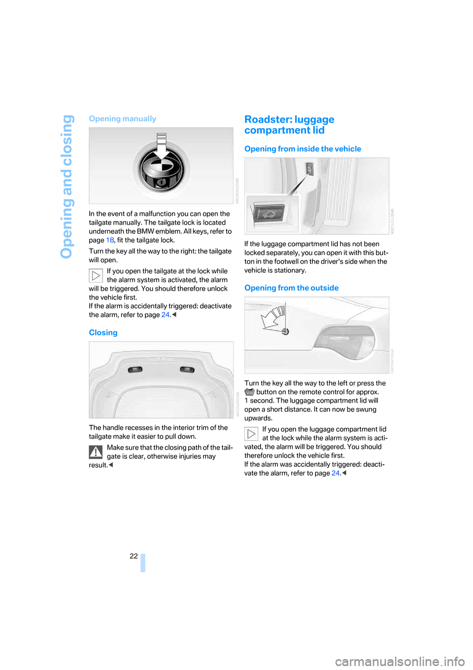 BMW Z4 ROADSTER 2006 E85 Owners Guide Opening and closing
22
Opening manually
In the event of a malfunction you can open the
tailgate manually. The tailgate lock is located
underneath the BMW emblem. All keys, refer to
page18, fit the BMW Z4 ROADSTER 2006 E85 Owners Guide Opening and closing
22
Opening manually
In the event of a malfunction you can open the
tailgate manually. The tailgate lock is located
underneath the BMW emblem. All keys, refer to
page18, fit the