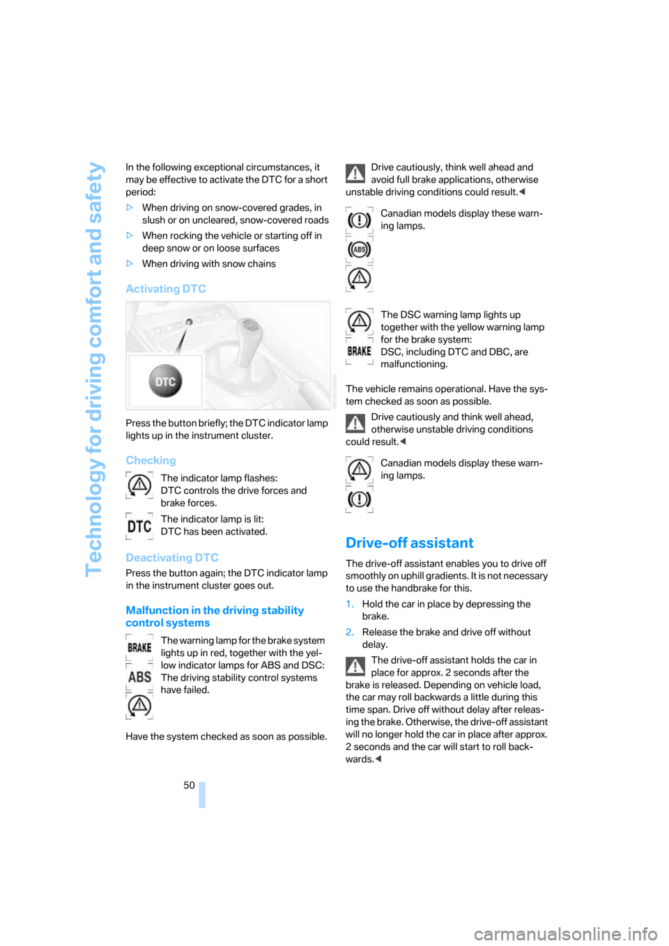 BMW Z4 ROADSTER 2006 E85 Owners Manual Technology for driving comfort and safety
50 In the following exceptional circumstances, it 
may be effective to activate the DTC for a short 
period:
>When driving on snow-covered grades, in 
slush o
