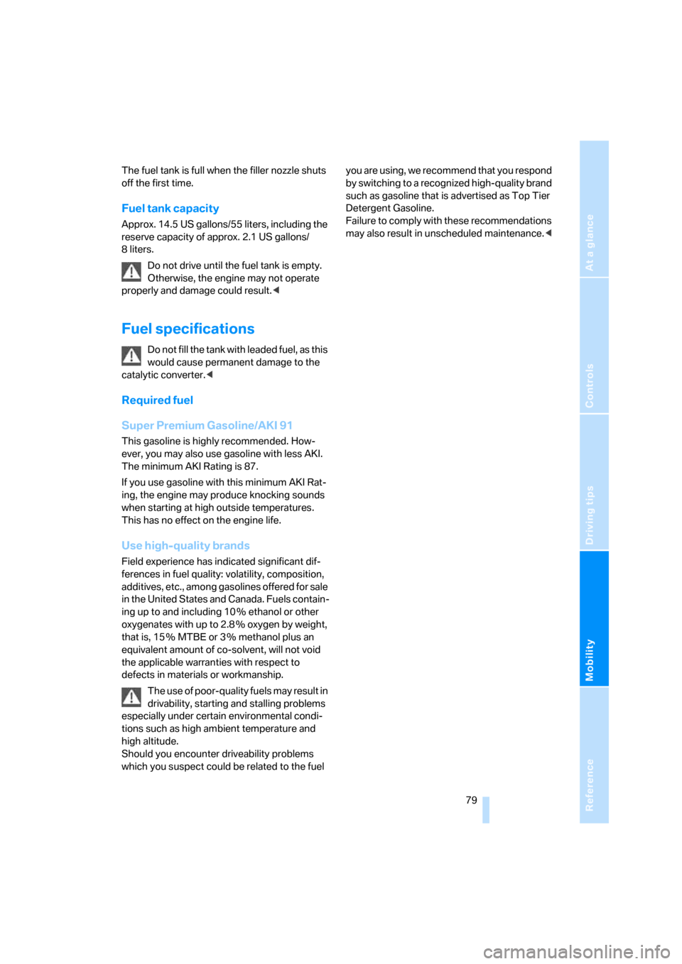 BMW Z4 ROADSTER 2006 E85 Owners Manual Reference
At a glance
Controls
Driving tips
Mobility
 79
The fuel tank is full when the filler nozzle shuts 
off the first time.
Fuel tank capacity
Approx. 14.5 US gallons/55 liters, including the 
re