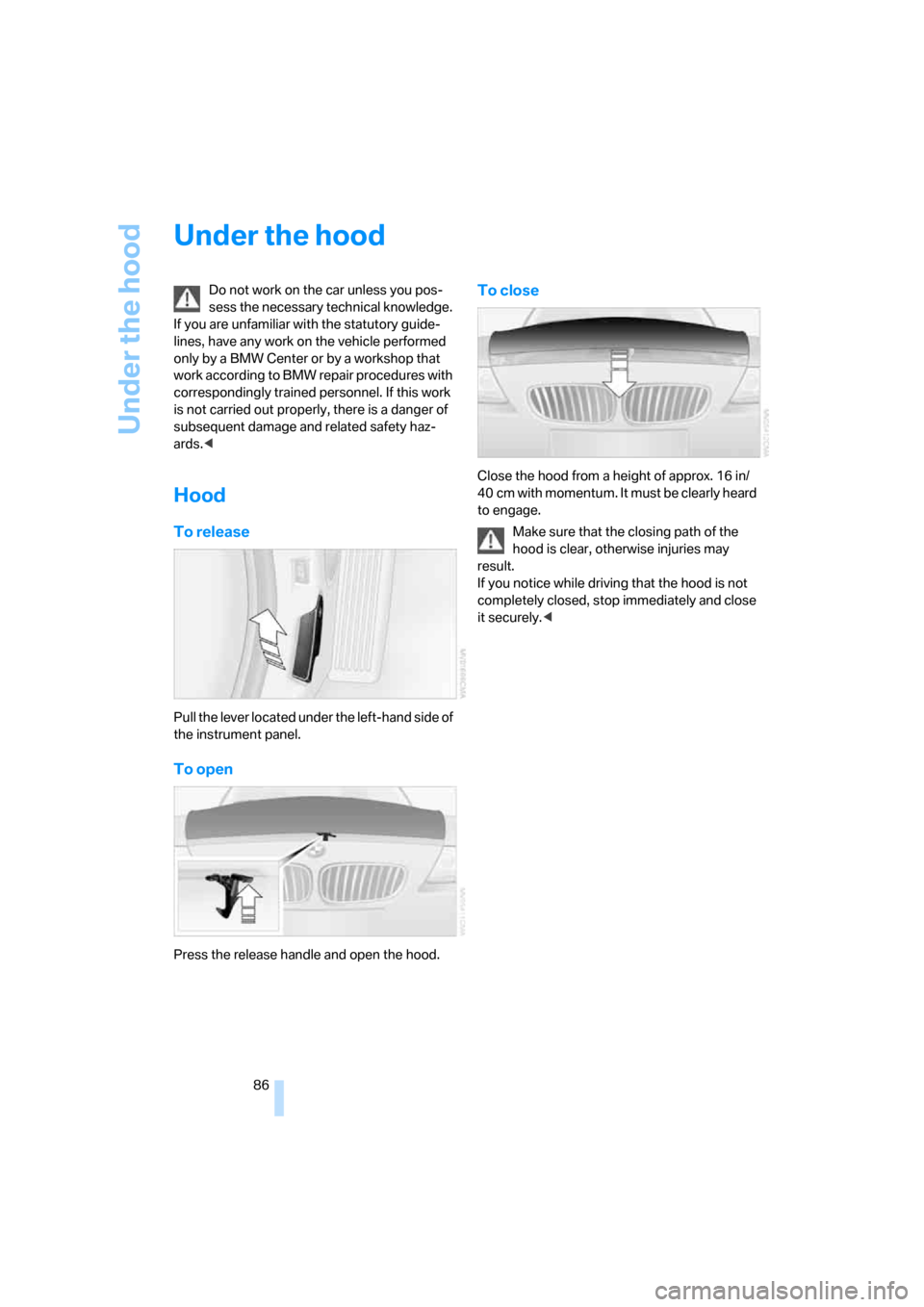 BMW Z4 ROADSTER 2006 E85 Owners Guide Under the hood
86
Under the hood
Do not work on the car unless you pos-
sess the necessary technical knowledge. 
If you are unfamiliar with the statutory guide-
lines, have any work on the vehicle per