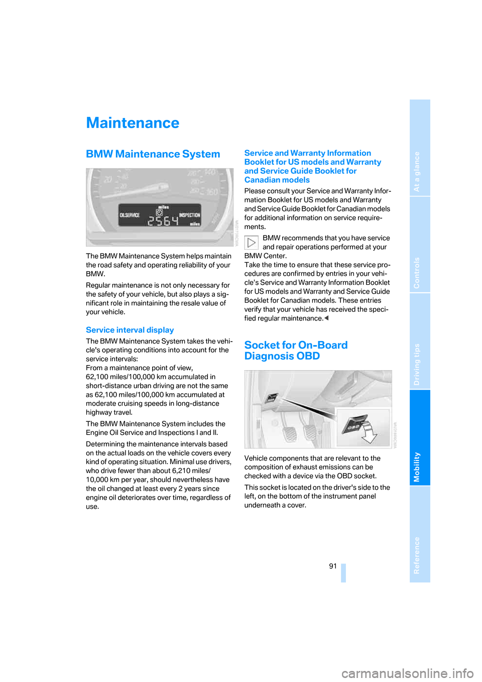 BMW Z4 ROADSTER 2006 E85 Owners Manual Reference
At a glance
Controls
Driving tips
Mobility
 91
Maintenance
BMW Maintenance System
The BMW Maintenance System helps maintain 
the road safety and operating reliability of your 
BMW.
Regular m