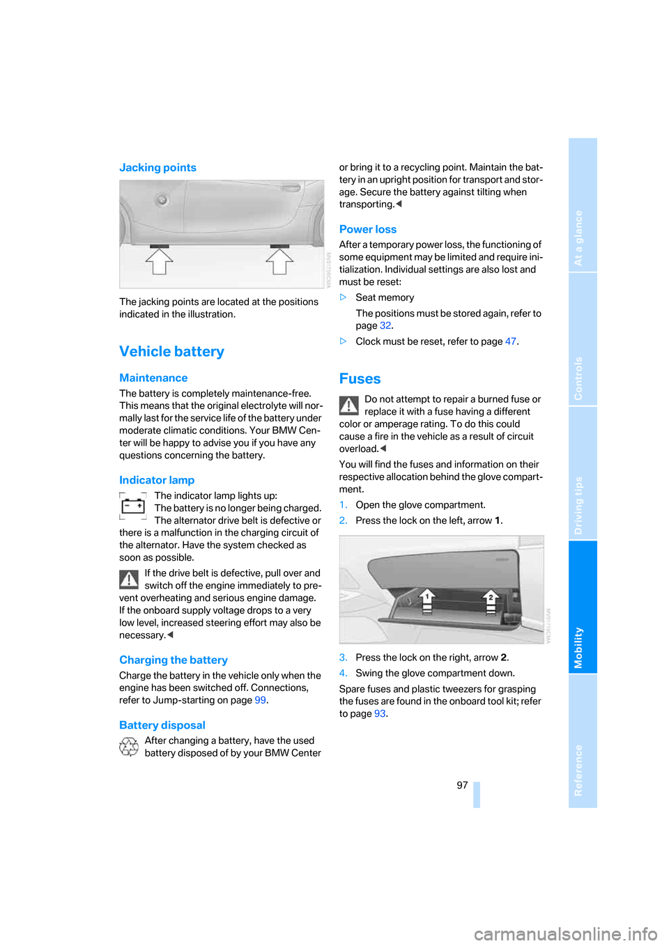BMW Z4 ROADSTER 2006 E85 Owners Manual Reference
At a glance
Controls
Driving tips
Mobility
97
Jacking points
The jacking points are located at the positions
indicated in the illustration.
Vehicle battery
Maintenance
The battery is compl BMW Z4 ROADSTER 2006 E85 Owners Manual Reference
At a glance
Controls
Driving tips
Mobility
97
Jacking points
The jacking points are located at the positions
indicated in the illustration.
Vehicle battery
Maintenance
The battery is compl