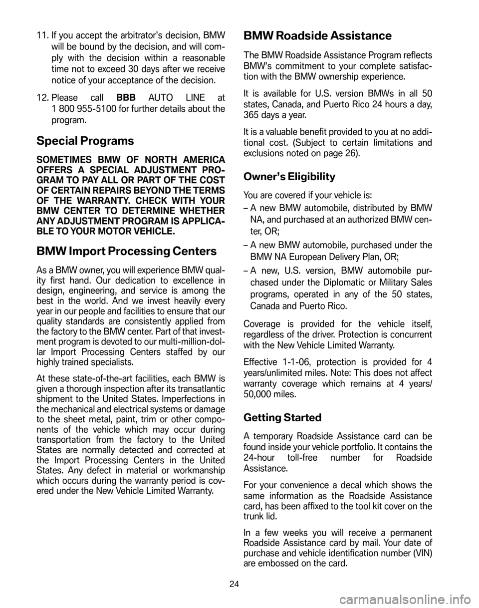 BMW Z4M ROADSTER 2006 E85 Service and warranty information 11. If you accept the arbitrator’s decision, BMW will be bound by the decision, and will com-
ply with the decision within a reasonable
time not to exceed 30 days after we receive
notice of your acc