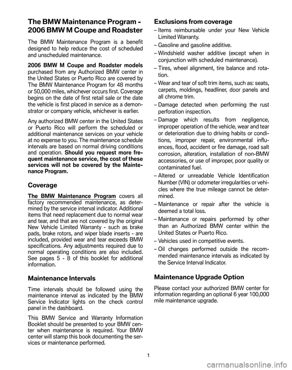 BMW Z4M ROADSTER 2006 E85 Service and warranty information The BMW Maintenance Program -
2006 BMW M Coupe and Roadster
The BMW Maintenance Program is a benefit
designed to help reduce the cost of scheduled
and unscheduled maintenance.
2006 BMW M Coupe and BMW Z4M ROADSTER 2006 E85 Service and warranty information The BMW Maintenance Program -
2006 BMW M Coupe and Roadster
The BMW Maintenance Program is a benefit
designed to help reduce the cost of scheduled
and unscheduled maintenance.
2006 BMW M Coupe and